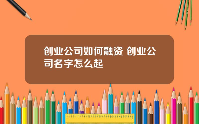 创业公司如何融资 创业公司名字怎么起